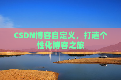 CSDN博客自定义，打造个性化博客之旅