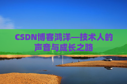 CSDN博客鸿洋—技术人的声音与成长之路
