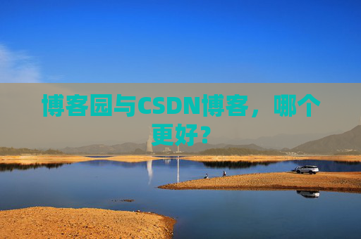 博客园与CSDN博客，哪个更好？