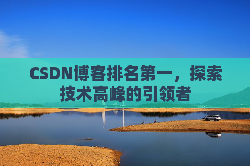 CSDN博客排名第一，探索技术高峰的引领者